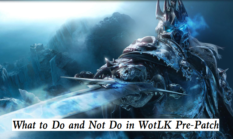 What to Do and Not Do in WoW WotLK Pre-Patch | WotLK Classic Pre Patch Notes